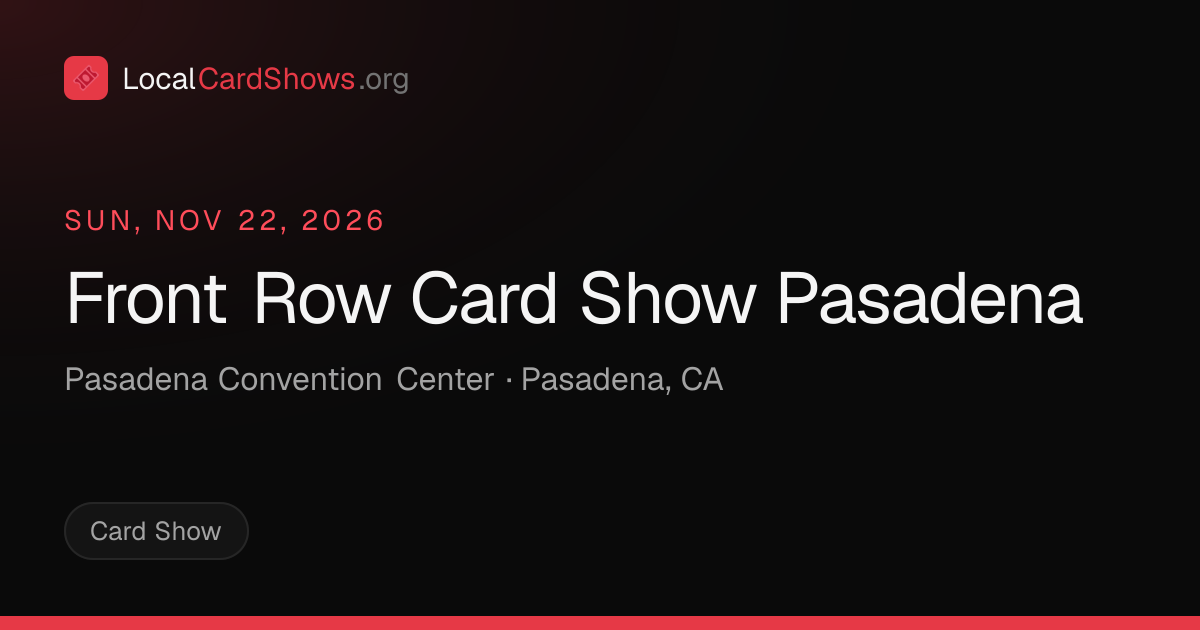 Front Row Card Show Pasadena — Pasadena, CA Card Show · Nov 22, 2026 ...